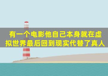 有一个电影他自己本身就在虚拟世界最后回到现实代替了真人