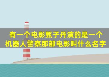 有一个电影甄子丹演的是一个机器人警察那部电影叫什么名字