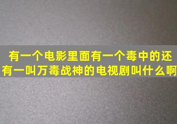 有一个电影里面有一个毒中的还有一叫万毒战神的电视剧叫什么啊