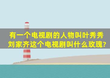 有一个电视剧的人物叫叶秀秀刘家齐这个电视剧叫什么玫瑰?