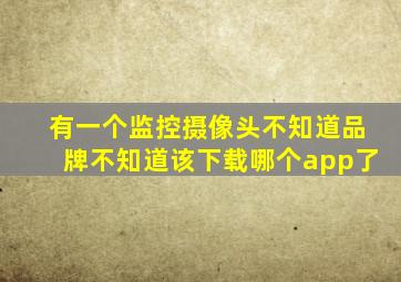 有一个监控摄像头,不知道品牌,不知道该下载哪个app了