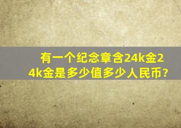 有一个纪念章含24k金,24k金是多少,值多少人民币?