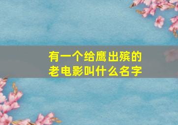 有一个给鹰出殡的老电影叫什么名字(