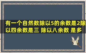 有一个自然数除以5的余数是2除以四余数是三 ,除以八余数 是多少?