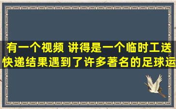 有一个视频 讲得是一个临时工送快递结果遇到了许多著名的足球运动...