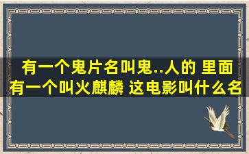 有一个鬼片名叫鬼..人的 里面有一个叫火麒麟 这电影叫什么名字?