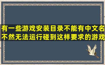 有一些游戏安装目录不能有中文名,不然无法运行,碰到这样要求的游戏...