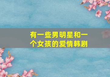 有一些男明星和一个女孩的爱情韩剧