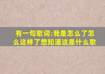 有一句歌词:我是怎么了,怎么这样了。想知道这是什么歌。