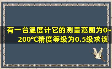 有一台温度计,它的测量范围为0~200℃,精度等级为0.5级,求该表可能...