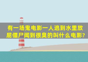 有一场鬼电影,一人逃到水里放屁僵尸闻到很臭的,叫什么电影?