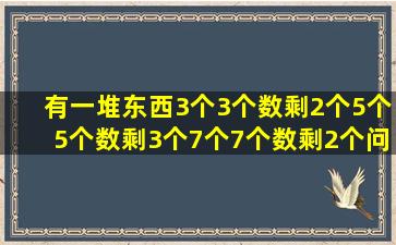 有一堆东西,3个3个数剩2个,5个5个数剩3个,7个7个数剩2个,问一共有...