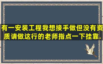 有一安装工程,我想接手做,但没有资质。请做这行的老师指点一下挂靠...