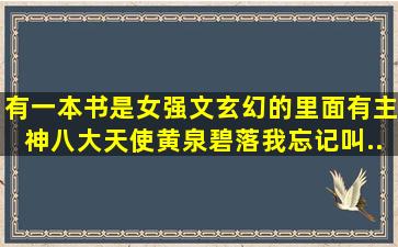 有一本书是女强文玄幻的里面有主神八大天使黄泉碧落我忘记叫...