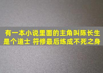 有一本小说里面的主角叫陈长生是个道士 符修,最后练成不死之身