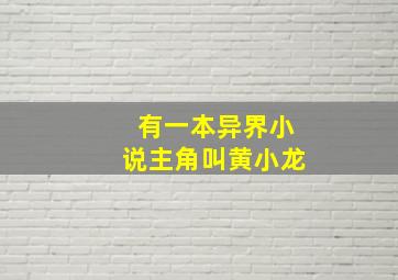 有一本异界小说主角叫黄小龙