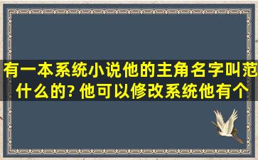 有一本系统小说,他的主角名字叫范什么的? 他可以修改系统,他有个...