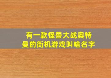 有一款怪兽大战奥特曼的街机游戏叫啥名字