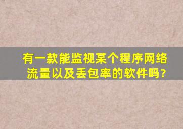 有一款能监视某个程序网络流量以及丢包率的软件吗?