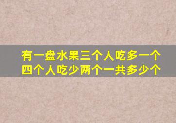 有一盘水果三个人吃多一个,四个人吃少两个,一共多少个