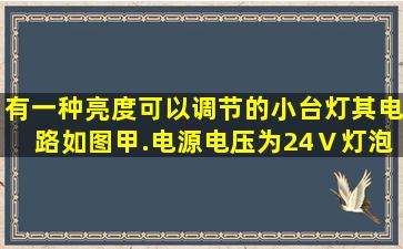 有一种亮度可以调节的小台灯,其电路如图甲.电源电压为24Ⅴ,灯泡L的...