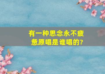 有一种思念永不疲惫原唱是谁唱的?