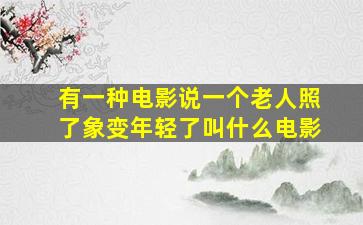 有一种电影说一个老人照了象变年轻了叫什么电影