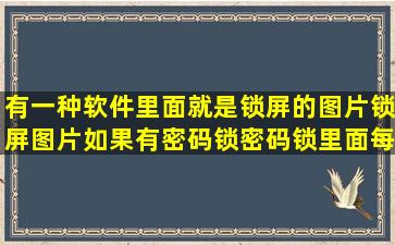 有一种软件里面就是锁屏的图片锁屏图片如果有密码锁密码锁里面每=...