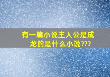 有一篇小说主人公是成龙的是什么小说???