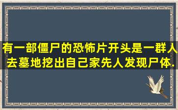 有一部僵尸的恐怖片,开头是一群人去墓地挖出自己家先人,发现尸体(...