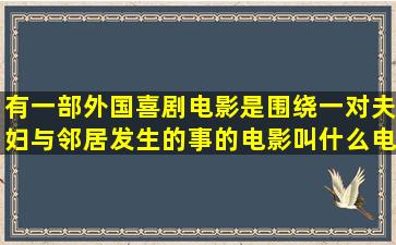 有一部外国喜剧电影是围绕一对夫妇与邻居发生的事的电影叫什么电影...