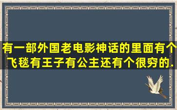 有一部外国老电影,神话的,里面有个飞毯,有王子,有公主,还有个很穷的...