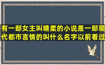 有一部女主叫晴柔的小说,是一部现代都市言情的叫什么名字以前看过...