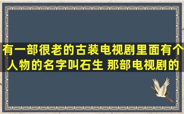 有一部很老的古装电视剧里面有个人物的名字叫石生 那部电视剧的...