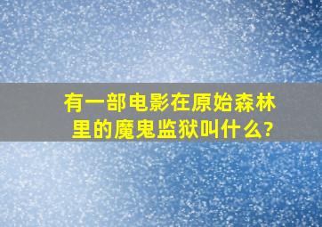 有一部电影在原始森林里的魔鬼监狱,叫什么?