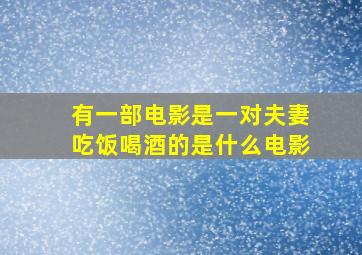 有一部电影是一对夫妻吃饭喝酒的是什么电影