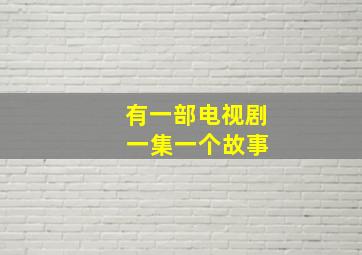 有一部电视剧 一集一个故事