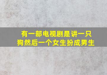 有一部电视剧是讲一只狗然后一个女生扮成男生