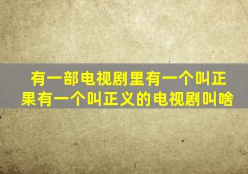 有一部电视剧里有一个叫正果有一个叫正义的电视剧叫啥(