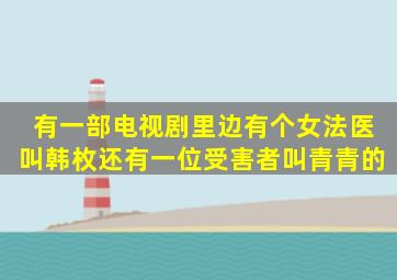 有一部电视剧里边有个女法医叫韩枚还有一位受害者叫青青的