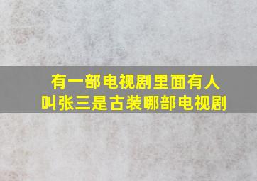 有一部电视剧里面有人叫张三是古装哪部电视剧