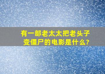 有一部老太太把老头子变僵尸的电影是什么?