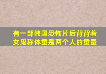 有一部韩国恐怖片后背背着女鬼称体重是两个人的重量