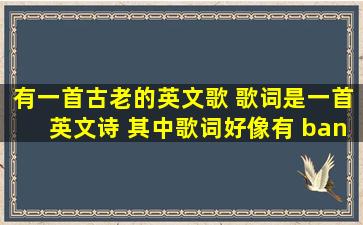 有一首古老的英文歌 歌词是一首英文诗 其中歌词好像有 bank of river... ...