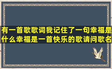 有一首歌,歌词我记住了一句(幸福是什么,幸福是一首快乐的歌)请问歌名...