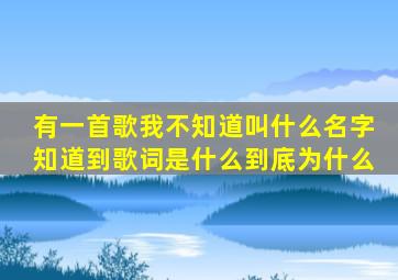 有一首歌我不知道叫什么名字。知道到歌词是什么。到底为什么。。