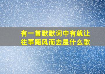 有一首歌歌词中有就让往事随风而去是什么歌