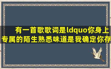 有一首歌歌词是“你身上专属的陌生熟悉味道是我确定你存在的目标