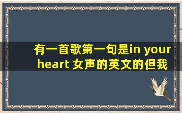 有一首歌第一句是in your heart ,女声的,英文的,但我不知道名字,有谁...