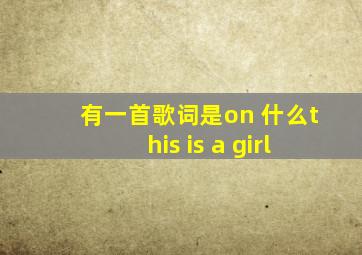 有一首歌词是on 什么this is a girl